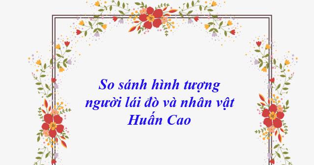 So sánh hình tượng người lái đò sông Đà và nhân vật Huấn Cao bài 5